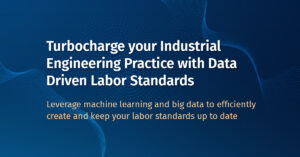 Turbocharge your Industrial Engineering Practice with Data Driven Labor Standards